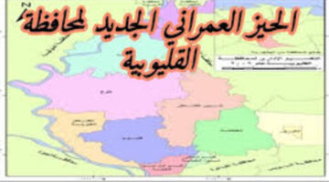تفاصيل الحيز العمراني الجديد لمحافظة القليوبية 2025 بعد الاعتماد الرسمي الكامل